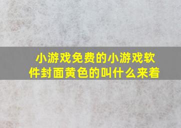 小游戏免费的小游戏软件封面黄色的叫什么来着