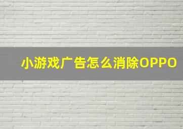 小游戏广告怎么消除OPPO