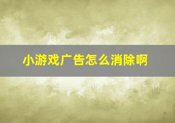 小游戏广告怎么消除啊