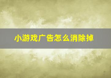 小游戏广告怎么消除掉