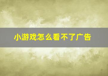 小游戏怎么看不了广告