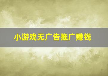 小游戏无广告推广赚钱