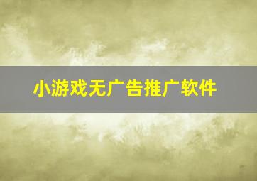 小游戏无广告推广软件