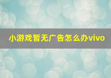 小游戏暂无广告怎么办vivo