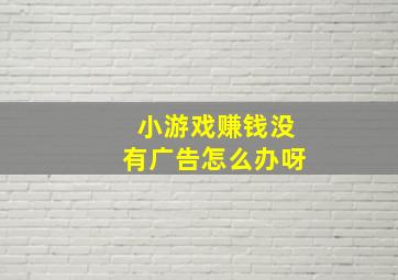 小游戏赚钱没有广告怎么办呀