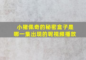 小猪佩奇的秘密盒子是哪一集出现的呢视频播放