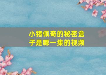 小猪佩奇的秘密盒子是哪一集的视频