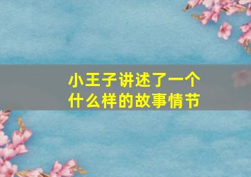 小王子讲述了一个什么样的故事情节