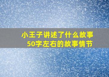 小王子讲述了什么故事50字左右的故事情节