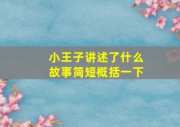 小王子讲述了什么故事简短概括一下