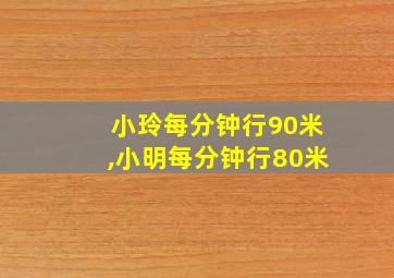 小玲每分钟行90米,小明每分钟行80米