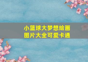 小篮球大梦想绘画图片大全可爱卡通