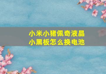 小米小猪佩奇液晶小黑板怎么换电池