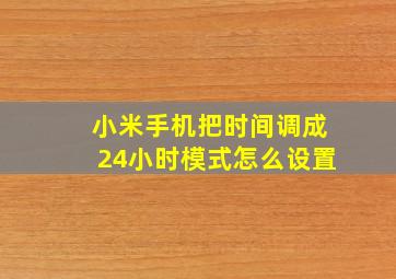 小米手机把时间调成24小时模式怎么设置