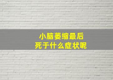 小脑萎缩最后死于什么症状呢