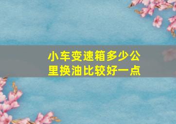 小车变速箱多少公里换油比较好一点