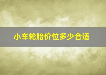 小车轮胎价位多少合适