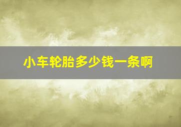 小车轮胎多少钱一条啊