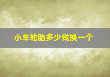 小车轮胎多少钱换一个