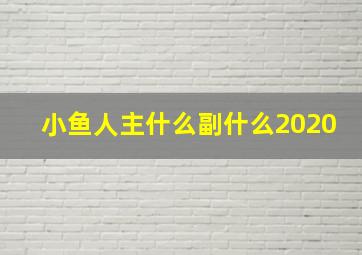 小鱼人主什么副什么2020