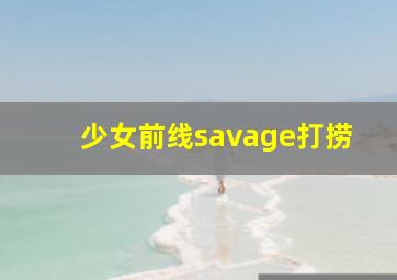 少女前线savage打捞