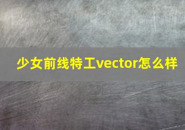 少女前线特工vector怎么样