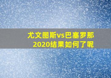 尤文图斯vs巴塞罗那2020结果如何了呢