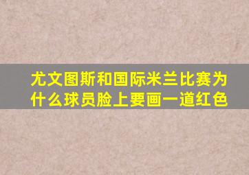 尤文图斯和国际米兰比赛为什么球员脸上要画一道红色