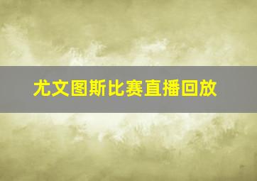 尤文图斯比赛直播回放