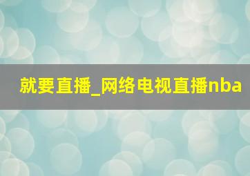 就要直播_网络电视直播nba