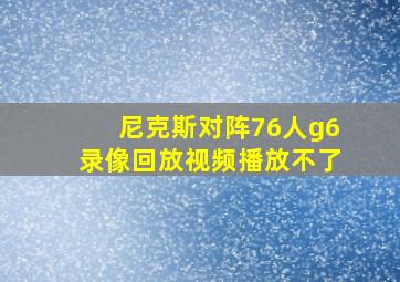 尼克斯对阵76人g6录像回放视频播放不了