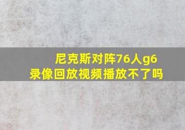 尼克斯对阵76人g6录像回放视频播放不了吗