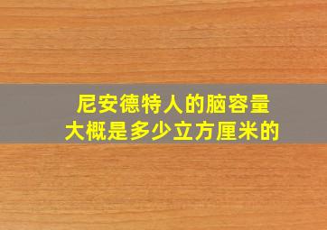 尼安德特人的脑容量大概是多少立方厘米的