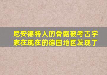 尼安德特人的骨骼被考古学家在现在的德国地区发现了