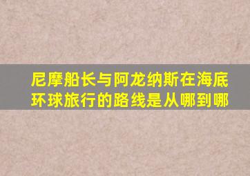 尼摩船长与阿龙纳斯在海底环球旅行的路线是从哪到哪