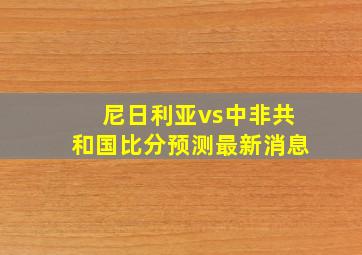 尼日利亚vs中非共和国比分预测最新消息