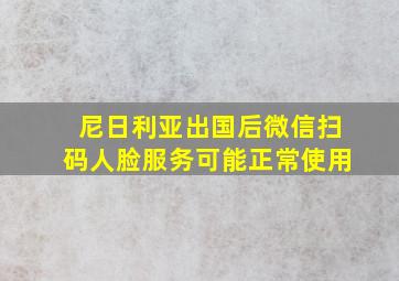 尼日利亚出国后微信扫码人脸服务可能正常使用