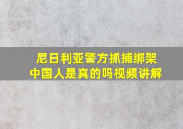 尼日利亚警方抓捕绑架中国人是真的吗视频讲解