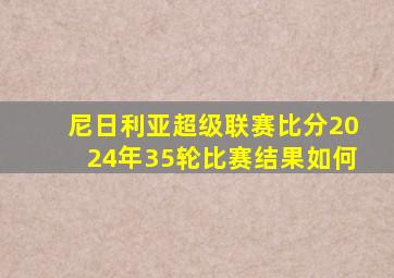 尼日利亚超级联赛比分2024年35轮比赛结果如何