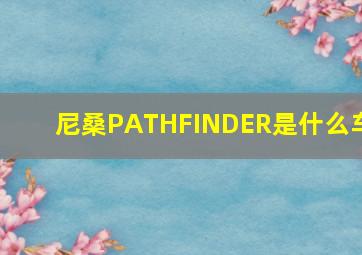 尼桑PATHFINDER是什么车