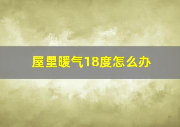 屋里暖气18度怎么办