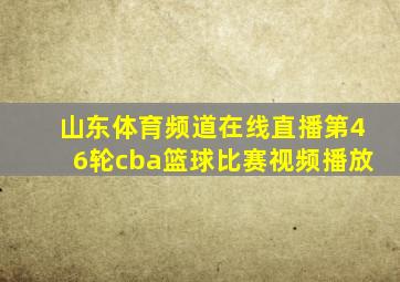 山东体育频道在线直播第46轮cba篮球比赛视频播放