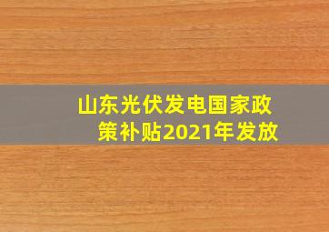 山东光伏发电国家政策补贴2021年发放