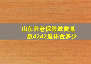 山东养老保险缴费基数4242退休金多少