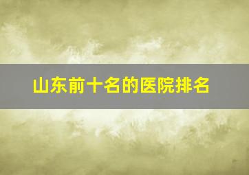 山东前十名的医院排名