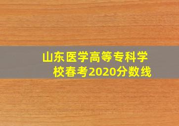 山东医学高等专科学校春考2020分数线