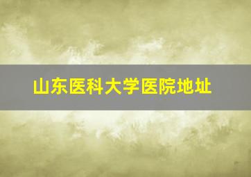 山东医科大学医院地址