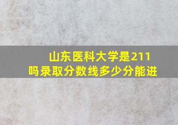 山东医科大学是211吗录取分数线多少分能进