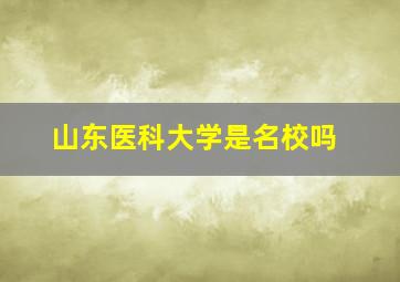 山东医科大学是名校吗