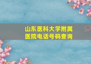 山东医科大学附属医院电话号码查询